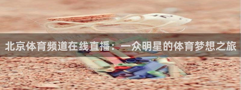 北京体育频道在线直播：一众明星的体育梦想之旅