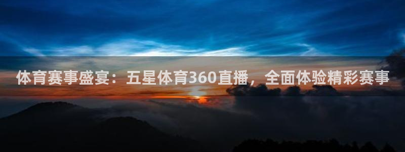 体育赛事盛宴：五星体育360直播，全面体验精彩赛事