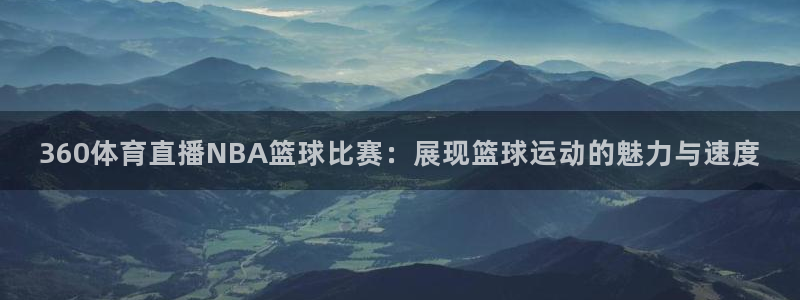 360体育直播NBA篮球比赛：展现篮球运动的魅力与速度