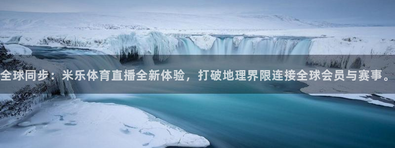 全球同步：米乐体育直播全新体验，打破地理界限连接全球会员与赛事。
